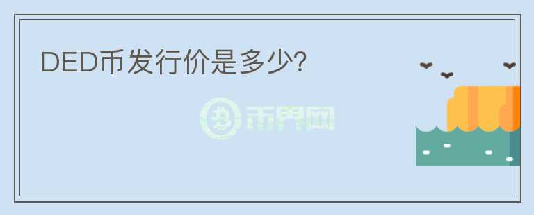 DED幣發(fā)行價(jià)是多少？