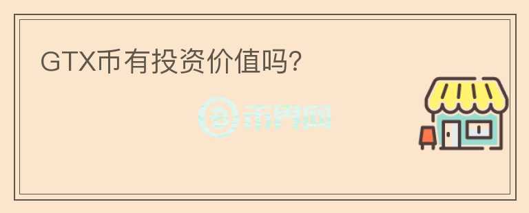 GTX幣有投資價值嗎？