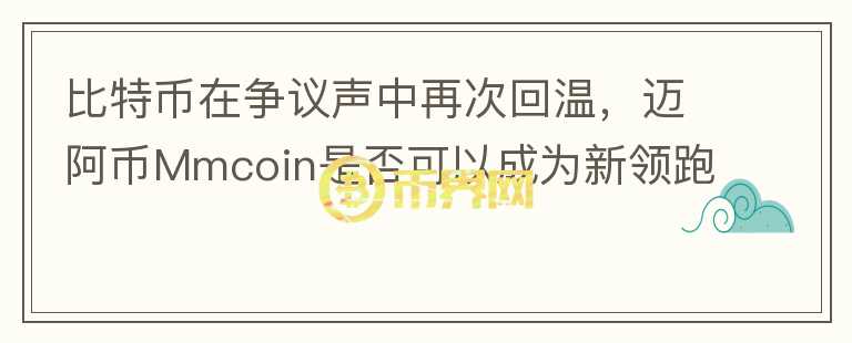 比特幣在爭議聲中再次回溫，邁阿幣Mmcoin是否可以成為新領(lǐng)跑者？
