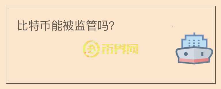 比特幣能被監(jiān)管嗎？