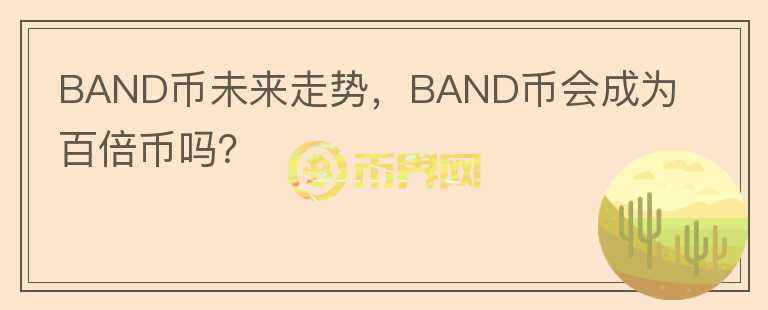 BAND幣未來走勢，BAND幣會(huì)成為百倍幣嗎？
