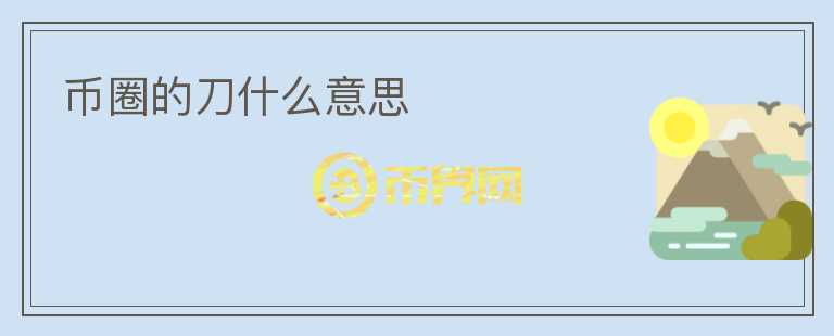 幣圈的刀什么意思