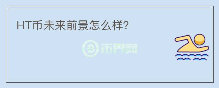 HT幣未來(lái)前景怎么樣？
