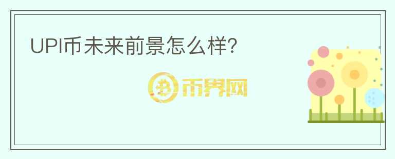 UPI幣未來(lái)前景怎么樣?