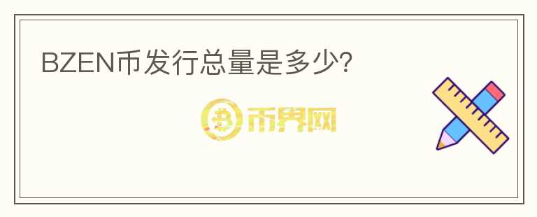 BZEN幣發(fā)行總量是多少？