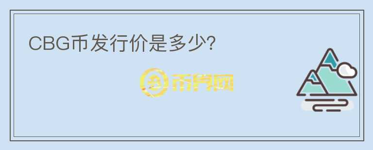 CBG幣發(fā)行價(jià)是多少？
