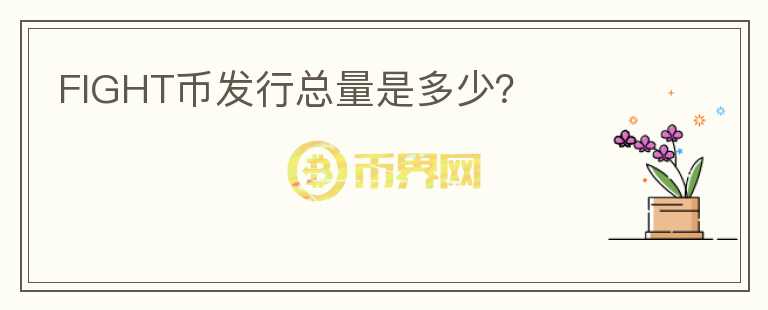 FIGHT幣發(fā)行總量是多少？