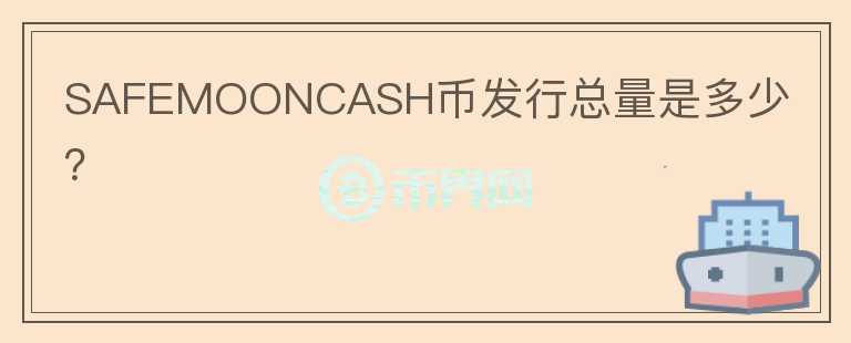 SAFEMOONCASH幣發(fā)行總量是多少？