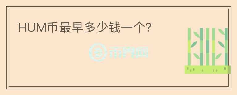 HUM幣最早多少錢一個(gè)？