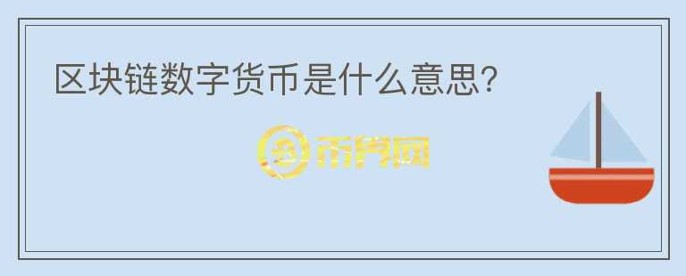 區(qū)塊鏈數(shù)字貨幣是什么意思？