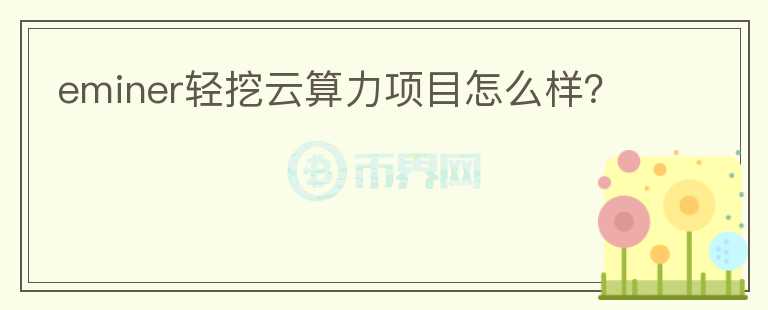 eminer輕挖云算力項目怎么樣？