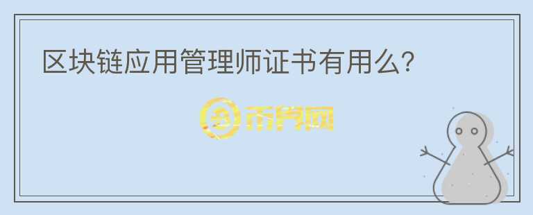 區(qū)塊鏈應(yīng)用管理師證書有用么？