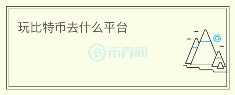 玩比特幣去什么平臺(tái)