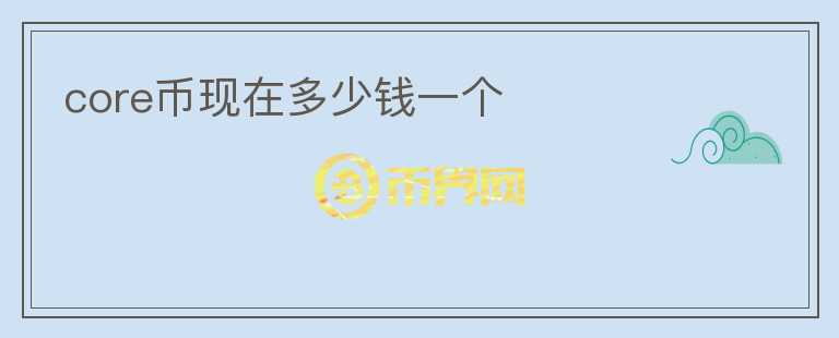core幣現(xiàn)在多少錢一個