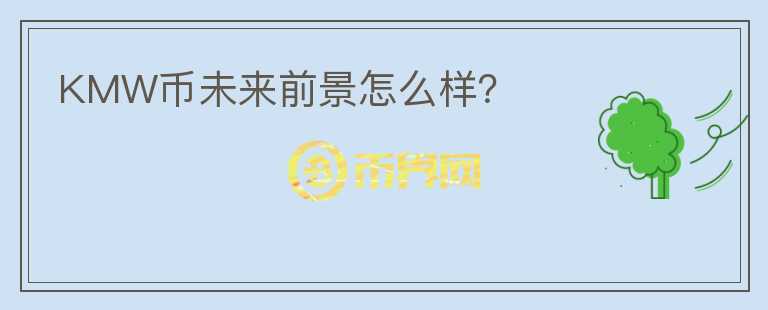 KMW幣未來前景怎么樣？