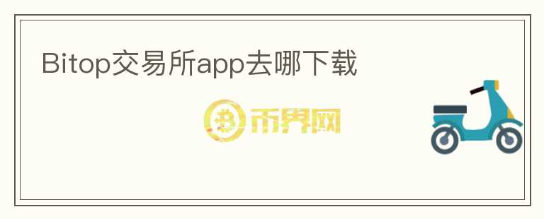 Bitop交易所app去哪下載