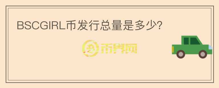 BSCGIRL幣發(fā)行總量是多少？