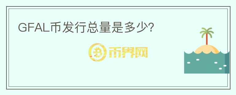 GFAL幣發(fā)行總量是多少？