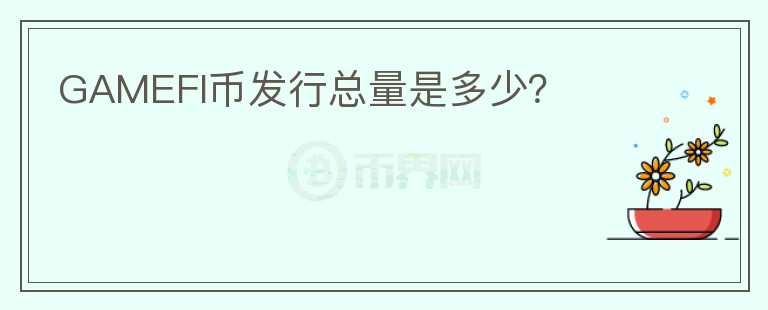 GAMEFI幣發(fā)行總量是多少？