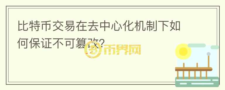 比特幣交易在去中心化機(jī)制下如何保證不可篡改？