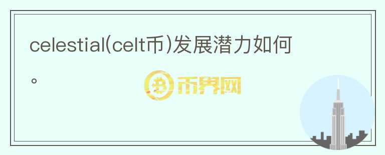 celestial(celt幣)發(fā)展?jié)摿θ绾巍?