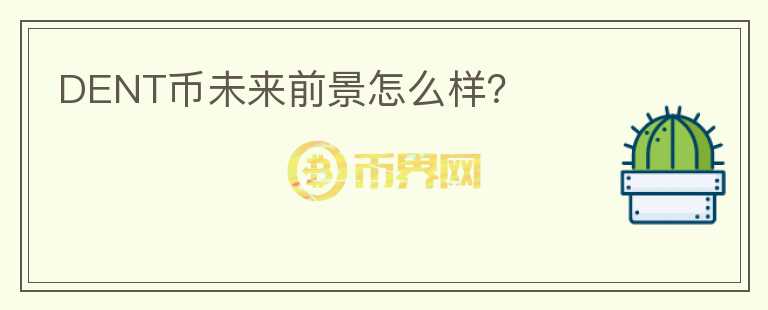 DENT幣未來前景怎么樣？