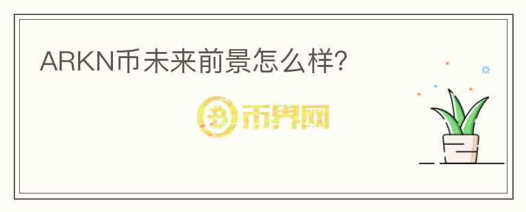 ARKN幣未來(lái)前景怎么樣？