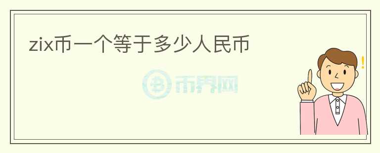 zix幣一個(gè)等于多少人民幣