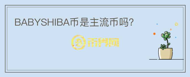 BABYSHIBA幣是主流幣嗎？