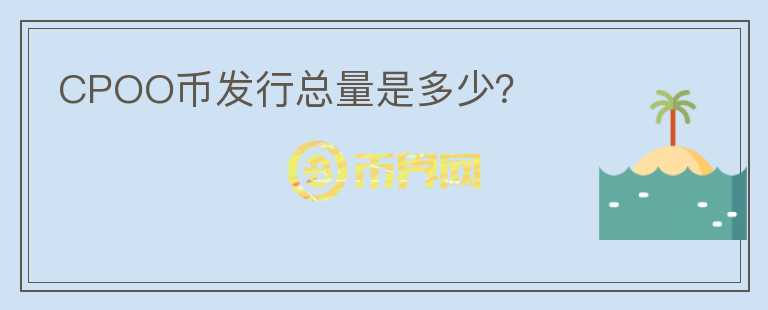 CPOO幣發(fā)行總量是多少?