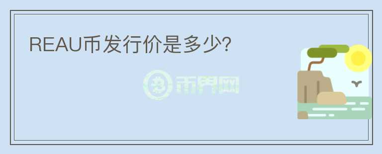 REAU幣發(fā)行價(jià)是多少？
