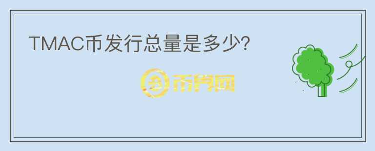 TMAC幣發(fā)行總量是多少？