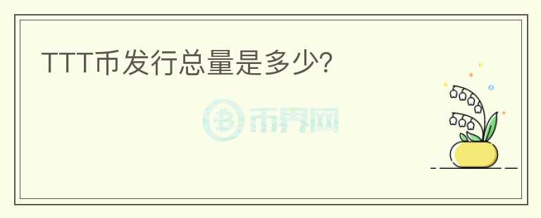 TTT幣發(fā)行總量是多少？