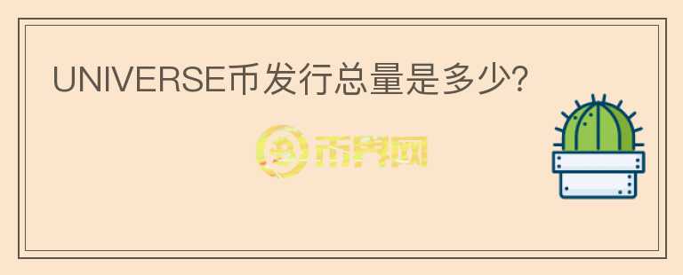 UNIVERSE幣發(fā)行總量是多少？