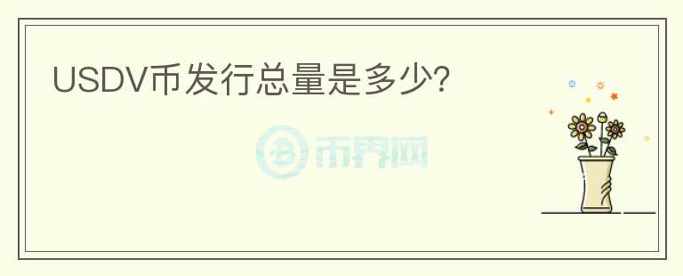 USDV幣發(fā)行總量是多少？