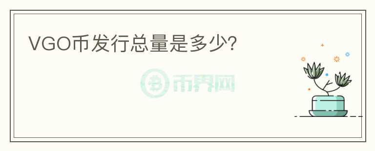 VGO幣發(fā)行總量是多少？