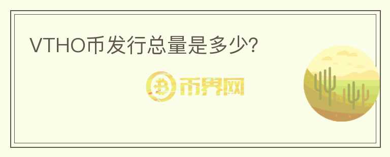VTHO幣發(fā)行總量是多少？