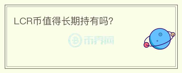 LCR幣值得長期持有嗎？