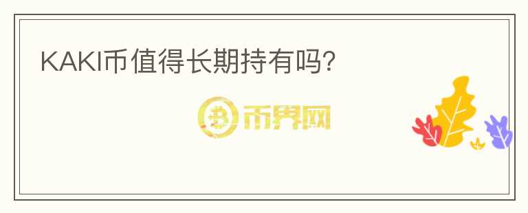 KAKI幣值得長(zhǎng)期持有嗎？