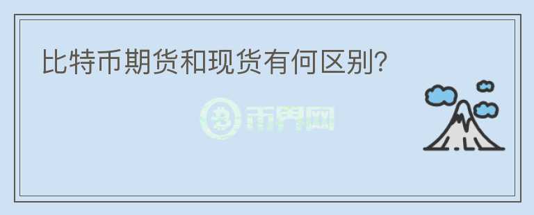 比特幣期貨和現(xiàn)貨有何區(qū)別？