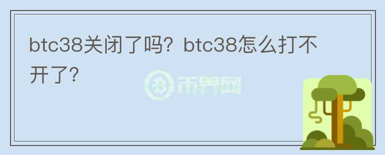 btc38關(guān)閉了嗎？btc38怎么打不開了？
