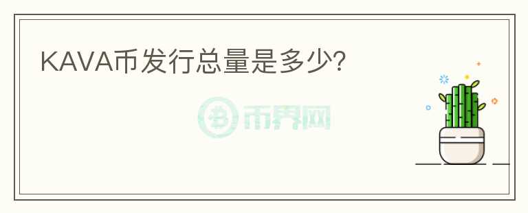 KAVA幣發(fā)行總量是多少？
