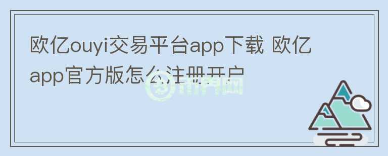 歐億ouyi交易平臺app下載 歐億app官方版怎么注冊開戶