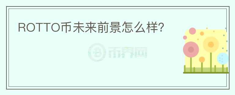 ROTTO幣未來(lái)前景怎么樣？