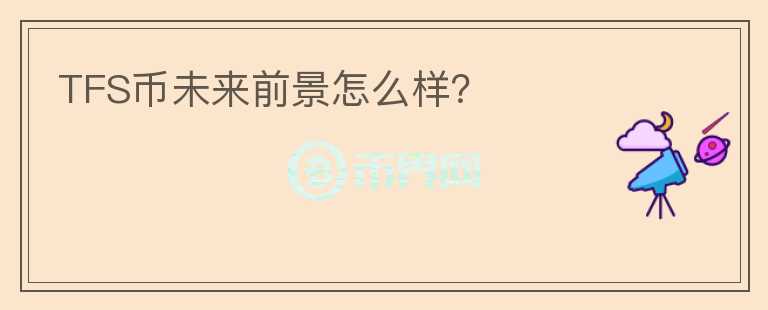 TFS幣未來前景怎么樣？