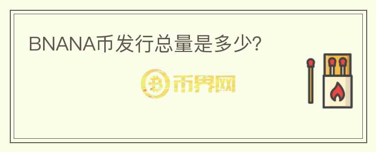 BNANA幣發(fā)行總量是多少？