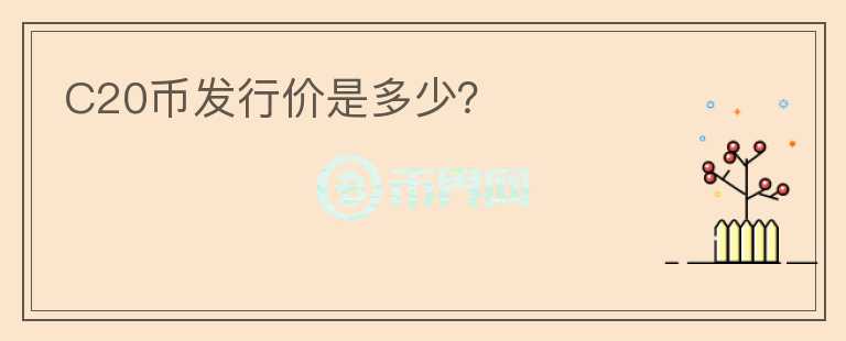 C20幣發(fā)行價(jià)是多少？
