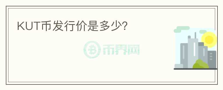 KUT幣發(fā)行價(jià)是多少？