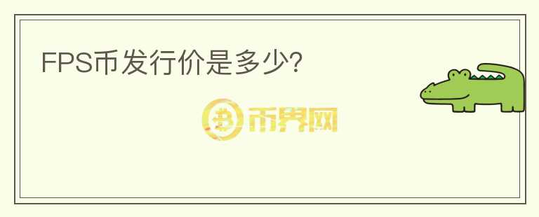 FPS幣發(fā)行價(jià)是多少？