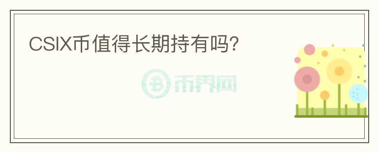 CSIX幣值得長期持有嗎？